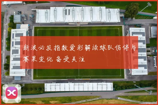 新浪必发指数爱彩解读球队伤停与赛果变化 备受关注