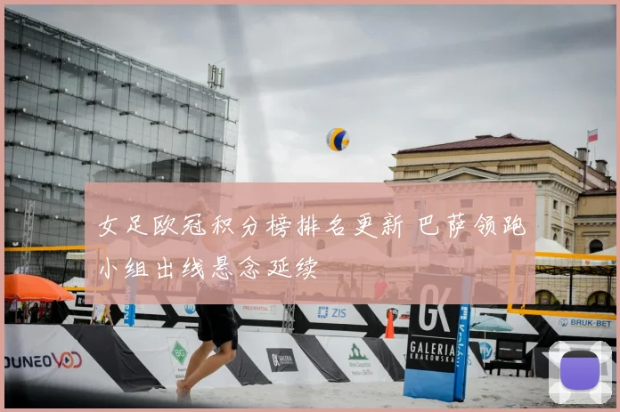 女足欧冠积分榜排名更新 巴萨领跑小组出线悬念延续
