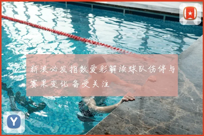 新浪必发指数爱彩解读球队伤停与赛果变化 备受关注