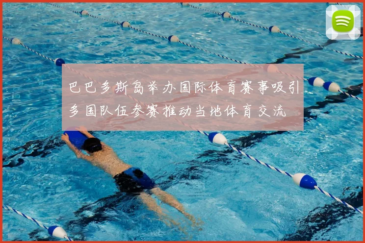 巴巴多斯岛举办国际体育赛事吸引多国队伍参赛推动当地体育交流