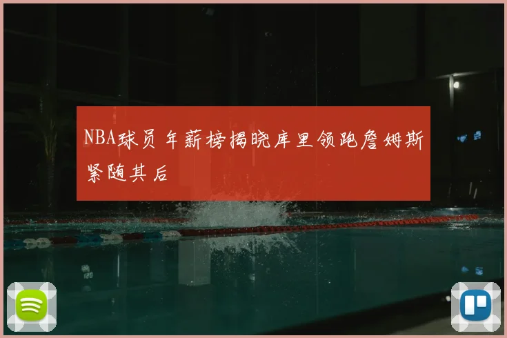 NBA球员年薪榜揭晓库里领跑詹姆斯紧随其后